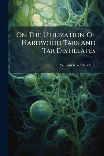 Cover image for On the Utilization of Hardwood Tars and Tar Distillates...