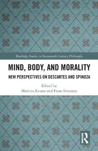 Cover image for Mind, Body, and Morality: New Perspectives on Descartes and Spinoza