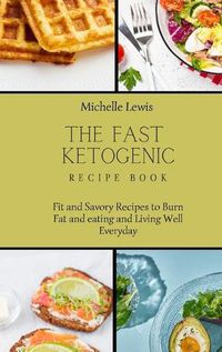 Cover image for The Fast Ketogenic Diet Recipe Book: Fit and Savory Recipes to Burn Fat and eating and Living Well Everyday