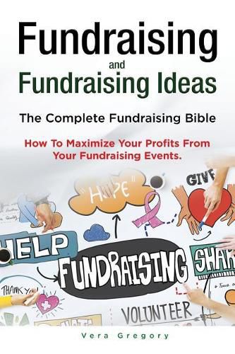 Cover image for Fundraising and Fundraising Ideas. The Complete Fundraising Bible. How To Maximize Your Profits From Your Fundraising Ideas.