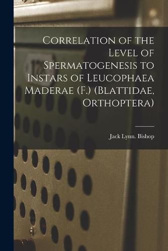 Cover image for Correlation of the Level of Spermatogenesis to Instars of Leucophaea Maderae (F.) (Blattidae, Orthoptera)