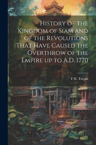 Cover image for History of the Kingdom of Siam and of the Revolutions That Have Caused the Overthrow of the Empire up to A.D. 1770