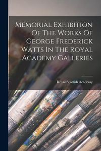 Cover image for Memorial Exhibition Of The Works Of George Frederick Watts In The Royal Academy Galleries