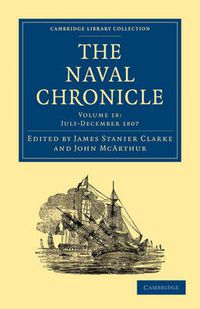 Cover image for The Naval Chronicle: Volume 18, July-December 1807: Containing a General and Biographical History of the Royal Navy of the United Kingdom with a Variety of Original Papers on Nautical Subjects