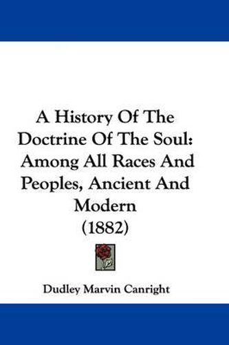 Cover image for A History of the Doctrine of the Soul: Among All Races and Peoples, Ancient and Modern (1882)