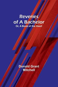 Cover image for Reveries of a Bachelor; Or, A Book of the Heart