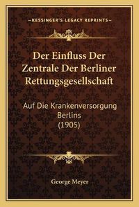 Cover image for Der Einfluss Der Zentrale Der Berliner Rettungsgesellschaft: Auf Die Krankenversorgung Berlins (1905)