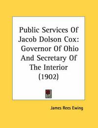 Cover image for Public Services of Jacob Dolson Cox: Governor of Ohio and Secretary of the Interior (1902)
