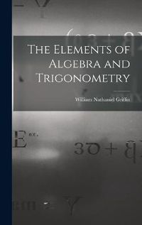 Cover image for The Elements of Algebra and Trigonometry