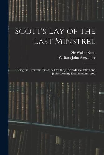 Scott's Lay of the Last Minstrel: Being the Literature Prescribed for the Junior Matriculation and Junior Leaving Examinations, 1902