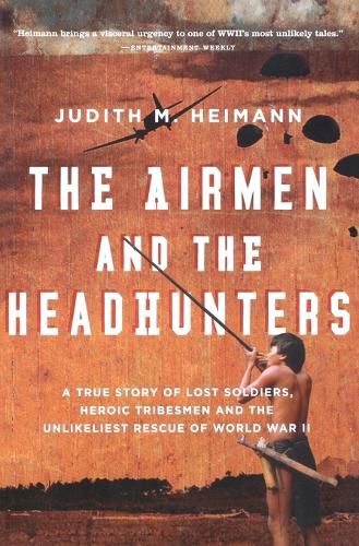 Cover image for The Airmen and the Headhunters: A True Story of Lost Soldiers, Heroic Tribesmen and the Unlikeliest Rescue of World War II