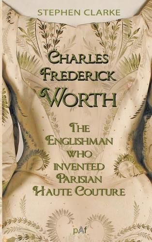 Cover image for Charles Frederick Worth the Englishman Who Invented Parisian Haute Cou
