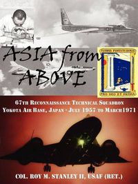 Cover image for ASIA from ABOVE: The 67th Reconnaissance Technical Squadron, Yokota AB, Japan, July 1957 to March 1971