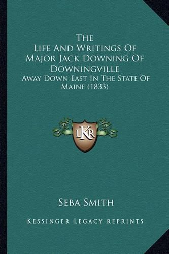 The Life and Writings of Major Jack Downing of Downingville the Life and Writings of Major Jack Downing of Downingville: Away Down East in the State of Maine (1833) Away Down East in the State of Maine (1833)