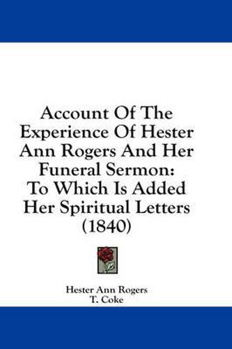 Cover image for Account of the Experience of Hester Ann Rogers and Her Funeral Sermon: To Which Is Added Her Spiritual Letters (1840)