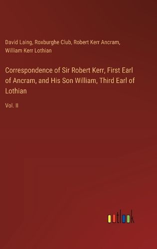 Correspondence of Sir Robert Kerr, First Earl of Ancram, and His Son William, Third Earl of Lothian