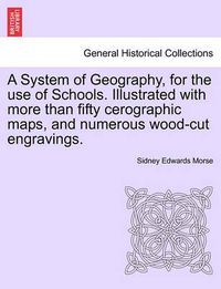 Cover image for A System of Geography, for the Use of Schools. Illustrated with More Than Fifty Cerographic Maps, and Numerous Wood-Cut Engravings.