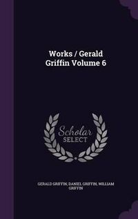 Cover image for Works / Gerald Griffin Volume 6