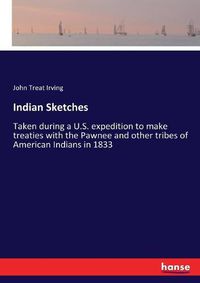Cover image for Indian Sketches: Taken during a U.S. expedition to make treaties with the Pawnee and other tribes of American Indians in 1833