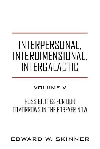 Cover image for Interpersonal, Interdimensional, Intergalactic, Volume V: Possibilities for Our Tomorrows In the Forever Now