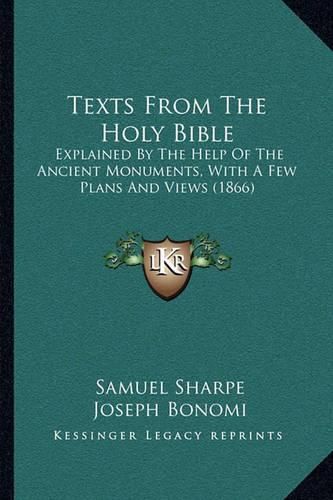 Cover image for Texts from the Holy Bible: Explained by the Help of the Ancient Monuments, with a Few Plans and Views (1866)