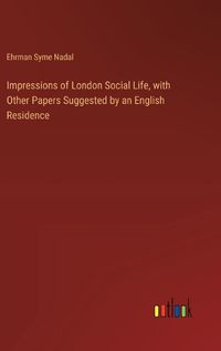 Cover image for Impressions of London Social Life, with Other Papers Suggested by an English Residence