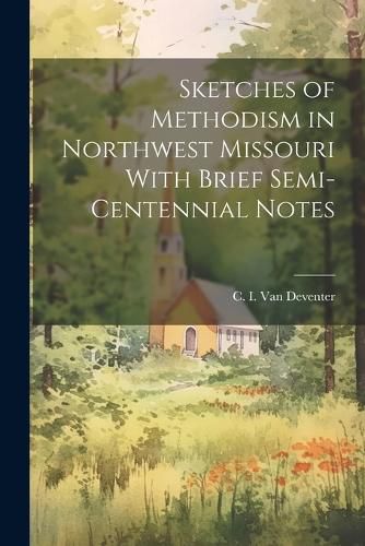 Cover image for Sketches of Methodism in Northwest Missouri With Brief Semi-Centennial Notes