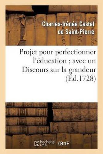 Projet pour perfectionner l'education avec un Discours sur la grandeur et la saintete des hommes