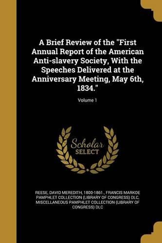 Cover image for A Brief Review of the "First Annual Report of the American Anti-slavery Society, With the Speeches Delivered at the Anniversary Meeting, May 6th, 1834."; Volume 1