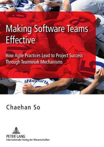Making Software Teams Effective: How Agile Practices Lead to Project Success Through Teamwork Mechanisms