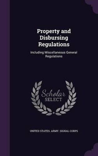 Property and Disbursing Regulations: Including Miscellaneous General Regulations