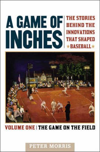 A Game of Inches: The Stories Behind the Innovations That Shaped Baseball: The Game on the Field