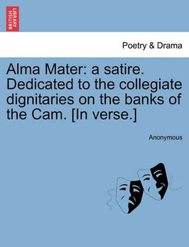 Cover image for Alma Mater: A Satire. Dedicated to the Collegiate Dignitaries on the Banks of the Cam. [in Verse.]