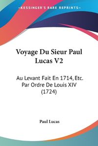 Cover image for Voyage Du Sieur Paul Lucas V2: Au Levant Fait En 1714, Etc. Par Ordre de Louis XIV (1724)