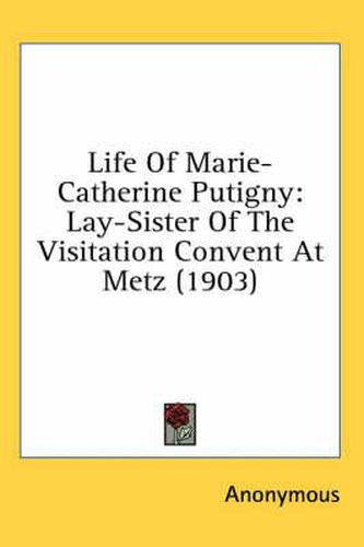 Cover image for Life of Marie-Catherine Putigny: Lay-Sister of the Visitation Convent at Metz (1903)