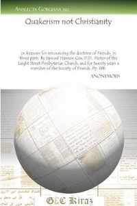 Cover image for Quakerism not Christianity: Or Reasons for renouncing the doctrine of Friends. In three parts. By Samuel Hanson Cox, D.D., Pastor of the Laight Street Presbyterian Church; and for twenty years a member of the Society of Friends. Pp. 686.