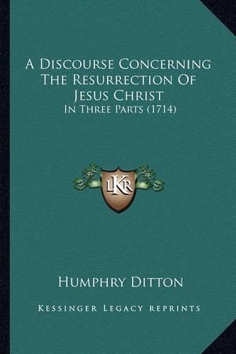 A Discourse Concerning the Resurrection of Jesus Christ: In Three Parts (1714)