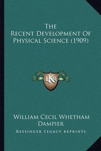 Cover image for The Recent Development of Physical Science (1909) the Recent Development of Physical Science (1909)