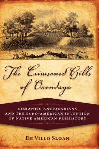 Cover image for The Crimsoned Hills of Onondaga: Romantic Antiquarians and the Euro-American Invention of Native American Prehistory