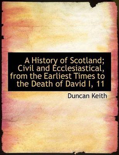 Cover image for A History of Scotland; Civil and Ecclesiastical, from the Earliest Times to the Death of David I, 11