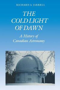 Cover image for The Cold Light of Dawn: A History of Canadian Astronomy