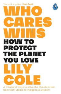 Cover image for Who Cares Wins: How to Protect the Planet You Love: A thousand ways to solve the climate crisis: from tech-utopia to indigenous wisdom