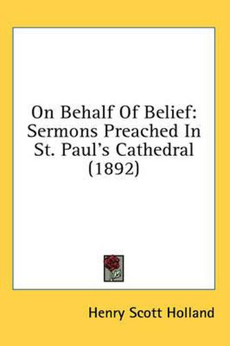 Cover image for On Behalf of Belief: Sermons Preached in St. Paul's Cathedral (1892)