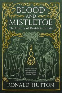 Cover image for Blood and Mistletoe: The History of the Druids in Britain