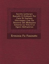 Cover image for Scritti Letterari Raccolti E Ordinati Per Cura Di Gaetano Ghivizzani: Con Un Discorso del Medesimo Intorno La Vita E Le Opere Dell'autrice