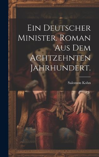 Cover image for Ein deutscher Minister. Roman aus dem Achtzehnten Jahrhundert.