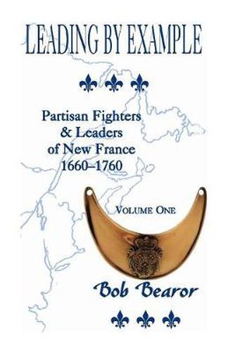 Cover image for Leading by Example, Partisan Fighters & Leaders of New France, 1660-1760: Volume One