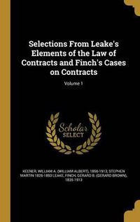 Cover image for Selections from Leake's Elements of the Law of Contracts and Finch's Cases on Contracts; Volume 1