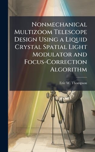 Cover image for Nonmechanical Multizoom Telescope Design Using a Liquid Crystal Spatial Light Modulator and Focus-Correction Algorithm