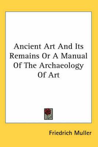 Cover image for Ancient Art And Its Remains Or A Manual Of The Archaeology Of Art